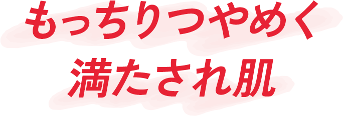 もっちりつやめく満たされ肌