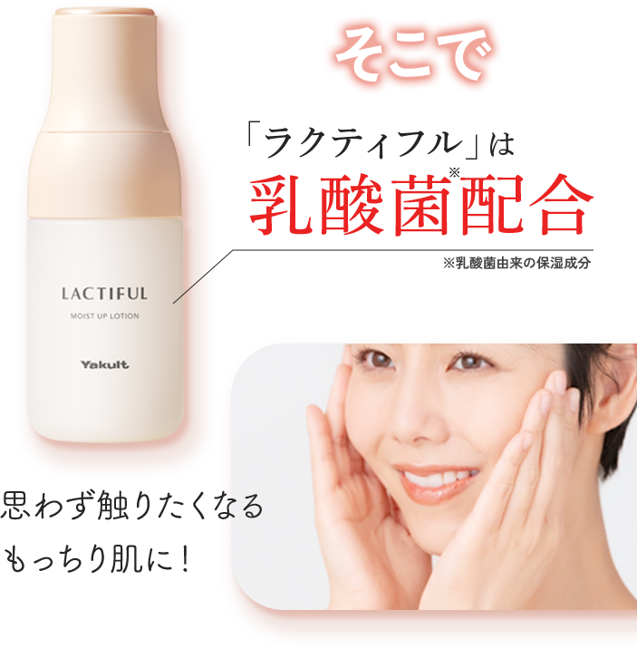 そこでラクティフルは乳酸菌配合、思わず触りたくなるもっちり肌に！
